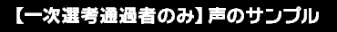 【一次選考通過者のみ】声のサンプル